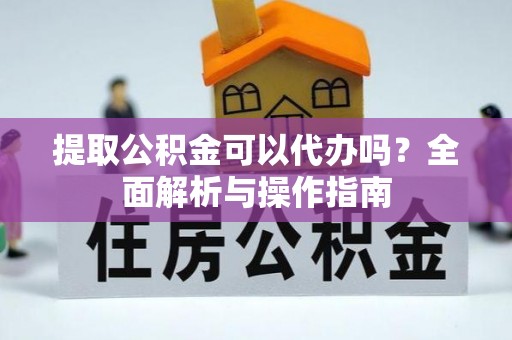 齐齐哈尔提取公积金可以代办吗？全面解析与操作指南