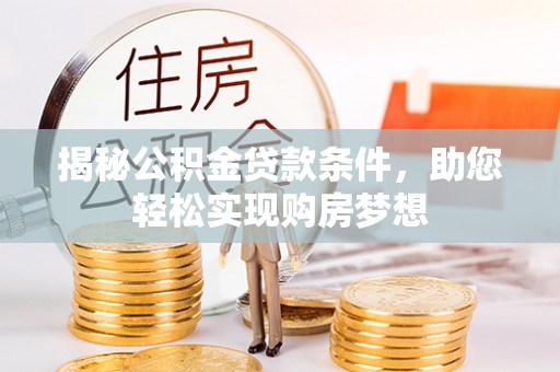 齐齐哈尔揭秘公积金贷款条件，助您轻松实现购房梦想