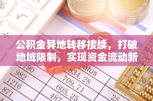 齐齐哈尔公积金异地转移接续，打破地域限制，实现资金流动新纪元