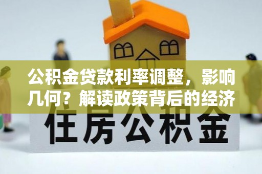 齐齐哈尔公积金贷款利率调整，影响几何？解读政策背后的经济逻辑