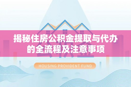 齐齐哈尔揭秘住房公积金提取与代办的全流程及注意事项