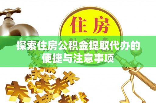齐齐哈尔探索住房公积金提取代办的便捷与注意事项