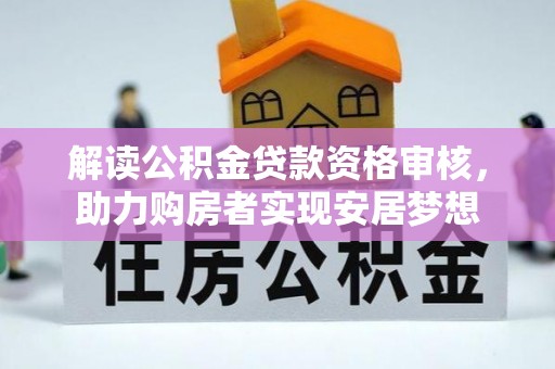 齐齐哈尔解读公积金贷款资格审核，助力购房者实现安居梦想