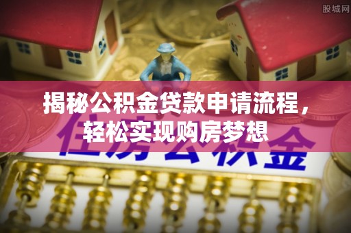 齐齐哈尔揭秘公积金贷款申请流程，轻松实现购房梦想
