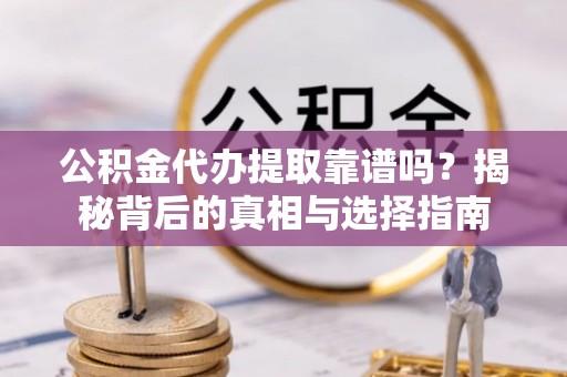 齐齐哈尔公积金代办提取靠谱吗？揭秘背后的真相与选择指南