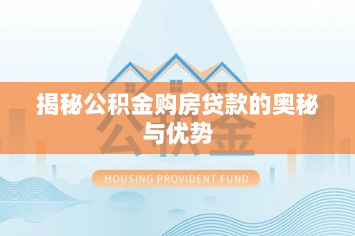 齐齐哈尔揭秘公积金购房贷款的奥秘与优势