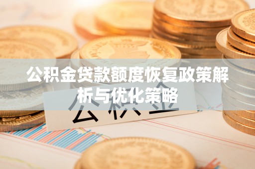 齐齐哈尔公积金贷款额度恢复政策解析与优化策略