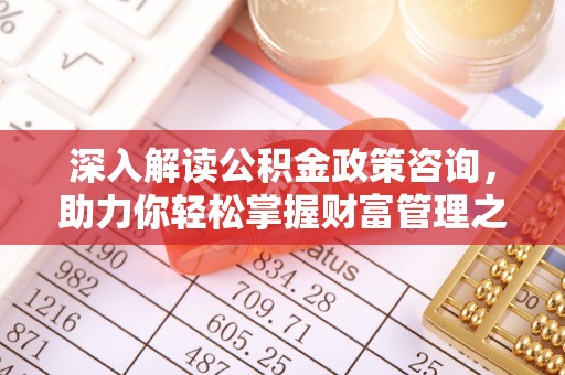 齐齐哈尔深入解读公积金政策咨询，助力你轻松掌握财富管理之道