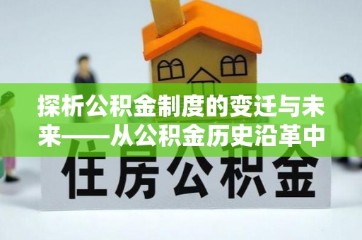 齐齐哈尔探析公积金制度的变迁与未来——从公积金历史沿革中读懂社会福利发展