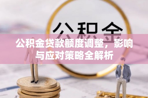 齐齐哈尔公积金贷款额度调整，影响与应对策略全解析