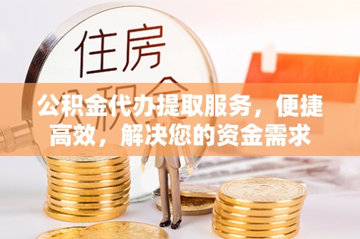 齐齐哈尔公积金代办提取服务，便捷高效，解决您的资金需求