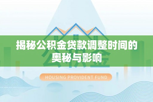 齐齐哈尔揭秘公积金贷款调整时间的奥秘与影响