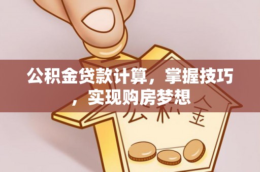 齐齐哈尔公积金贷款计算，掌握技巧，实现购房梦想