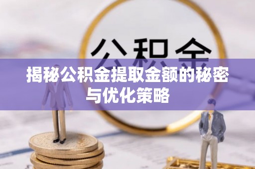齐齐哈尔揭秘公积金提取金额的秘密与优化策略