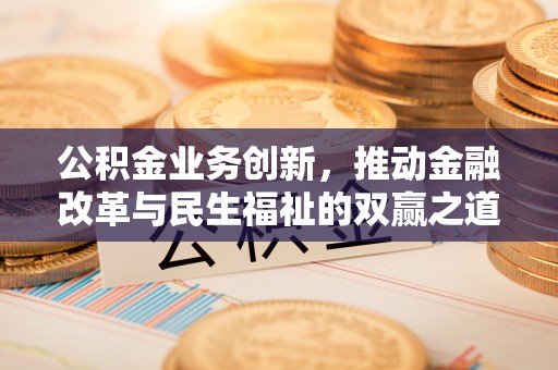 齐齐哈尔公积金业务创新，推动金融改革与民生福祉的双赢之道