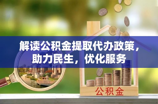 齐齐哈尔解读公积金提取代办政策，助力民生，优化服务
