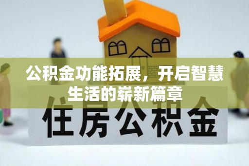 齐齐哈尔公积金功能拓展，开启智慧生活的崭新篇章