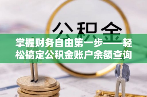 齐齐哈尔掌握财务自由第一步——轻松搞定公积金账户余额查询的方法与技巧