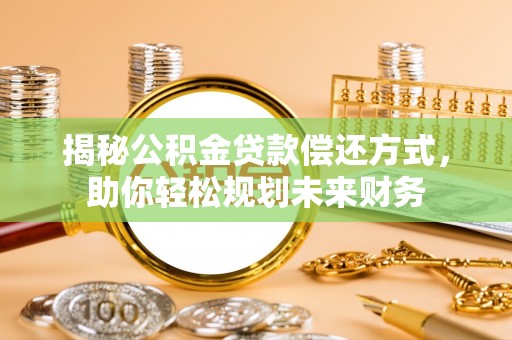 齐齐哈尔揭秘公积金贷款偿还方式，助你轻松规划未来财务