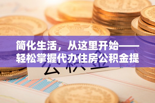 齐齐哈尔简化生活，从这里开始——轻松掌握代办住房公积金提取全流程