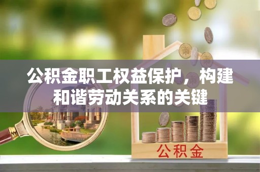 齐齐哈尔公积金职工权益保护，构建和谐劳动关系的关键