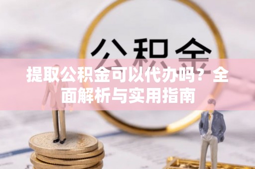 齐齐哈尔提取公积金可以代办吗？全面解析与实用指南