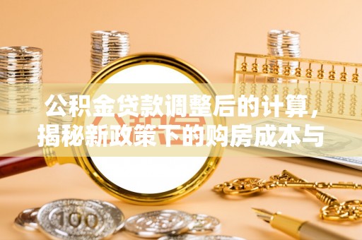 齐齐哈尔公积金贷款调整后的计算，揭秘新政策下的购房成本与规划策略