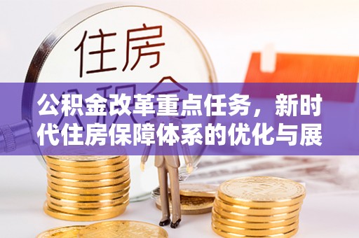 齐齐哈尔公积金改革重点任务，新时代住房保障体系的优化与展望