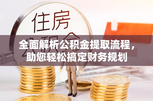 齐齐哈尔全面解析公积金提取流程，助您轻松搞定财务规划