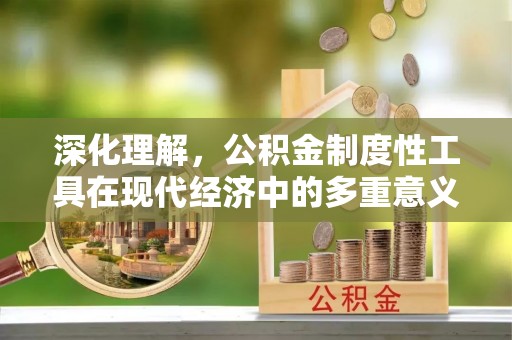 齐齐哈尔深化理解，公积金制度性工具在现代经济中的多重意义