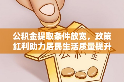 齐齐哈尔公积金提取条件放宽，政策红利助力居民生活质量提升