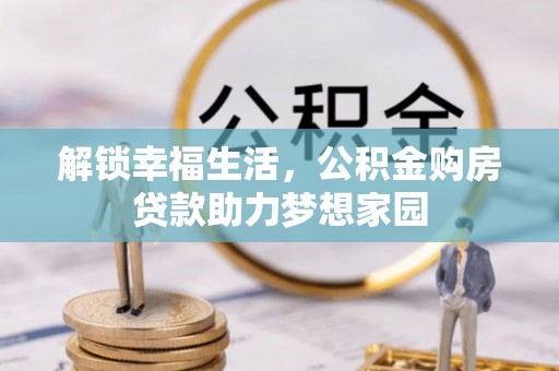 齐齐哈尔解锁幸福生活，公积金购房贷款助力梦想家园