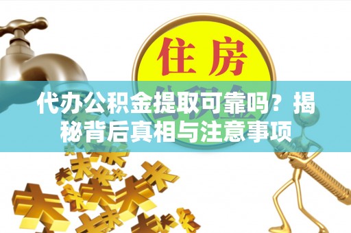 齐齐哈尔代办公积金提取可靠吗？揭秘背后真相与注意事项