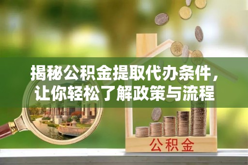 齐齐哈尔揭秘公积金提取代办条件，让你轻松了解政策与流程