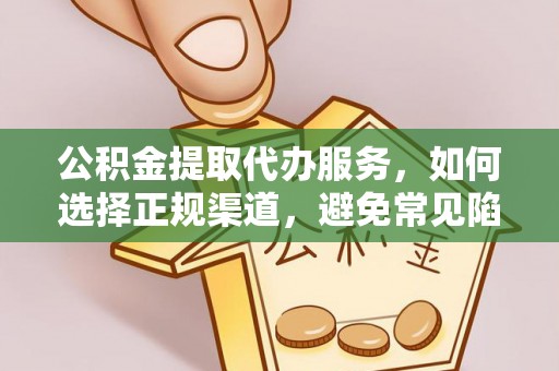 齐齐哈尔公积金提取代办服务，如何选择正规渠道，避免常见陷阱