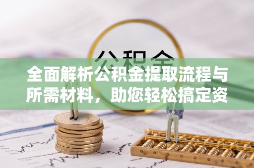 齐齐哈尔全面解析公积金提取流程与所需材料，助您轻松搞定资金提取