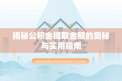 齐齐哈尔揭秘公积金提取金额的奥秘与实用指南