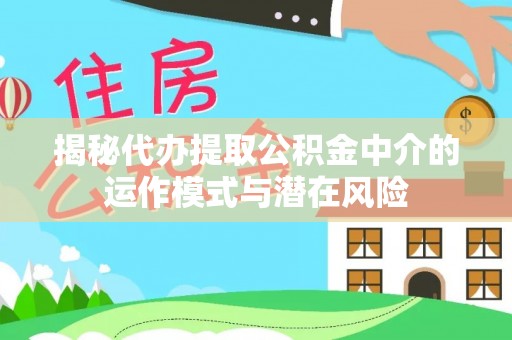 齐齐哈尔揭秘代办提取公积金中介的运作模式与潜在风险