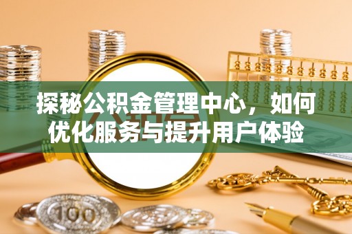 齐齐哈尔探秘公积金管理中心，如何优化服务与提升用户体验