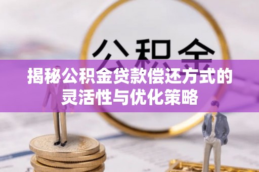 齐齐哈尔揭秘公积金贷款偿还方式的灵活性与优化策略