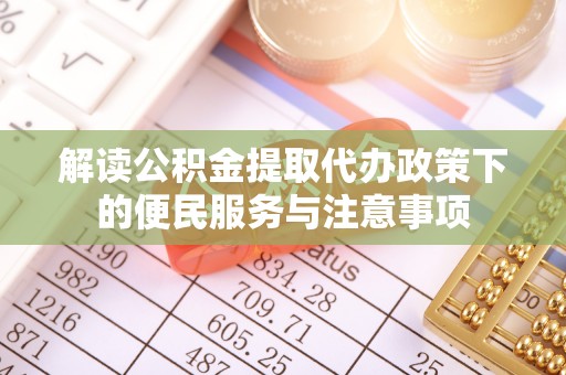 齐齐哈尔解读公积金提取代办政策下的便民服务与注意事项