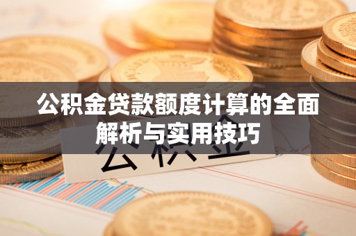 齐齐哈尔公积金贷款额度计算的全面解析与实用技巧