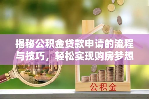 齐齐哈尔揭秘公积金贷款申请的流程与技巧，轻松实现购房梦想