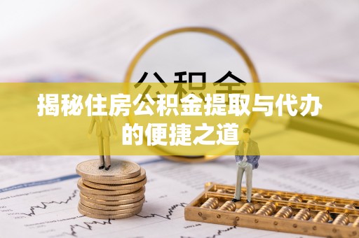 齐齐哈尔揭秘住房公积金提取与代办的便捷之道