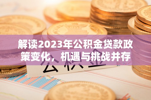 齐齐哈尔解读2023年公积金贷款政策变化，机遇与挑战并存