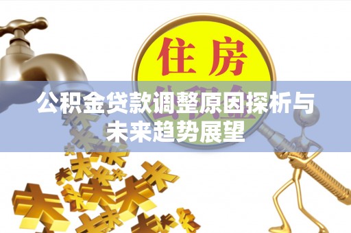 齐齐哈尔公积金贷款调整原因探析与未来趋势展望
