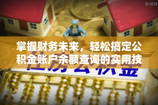 齐齐哈尔掌握财务未来，轻松搞定公积金账户余额查询的实用技巧