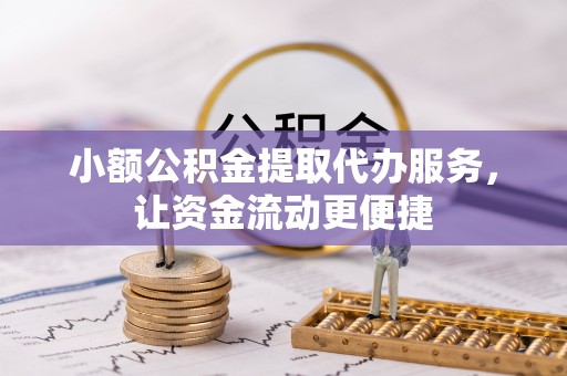 齐齐哈尔小额公积金提取代办服务，让资金流动更便捷
