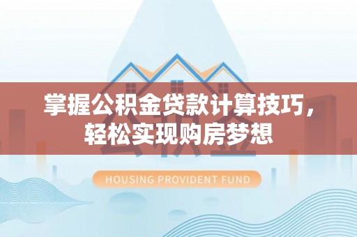 齐齐哈尔掌握公积金贷款计算技巧，轻松实现购房梦想