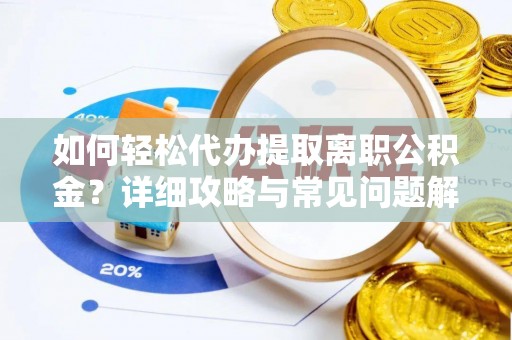 齐齐哈尔如何轻松代办提取离职公积金？详细攻略与常见问题解析